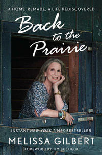 Back to the Prairie : A Home Remade, A Life Rediscovered - Melissa Gilbert