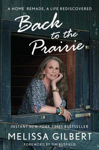 Back to the Prairie : A Home Remade, a Life Rediscovered - Melissa Gilbert