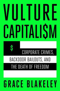 Vulture Capitalism : Corporate Crimes, Backdoor Bailouts, and the Death of Freedom /]Cby Grace Blakeley - Grace Blakeley