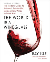 The World in a Wineglass : The Insider's Guide to Artisanal, Sustainable, Extraordinary Wines to Drink Now - Ray Isle