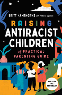 Raising Antiracist Children : A Practical Parenting Guide - Britt Hawthorne