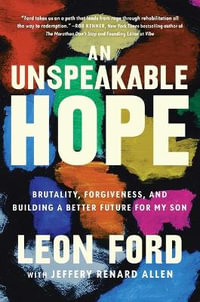 An Unspeakable Hope : Brutality, Forgiveness, and Building a Better Future for My Son - Leon Ford