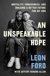 An Unspeakable Hope : Brutality, Forgiveness, and Building a Better Future for My Son - Leon Ford