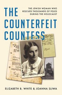 The Counterfeit Countess : The Jewish Woman Who Rescued Thousands of Poles During the Holocaust - Elizabeth B. White