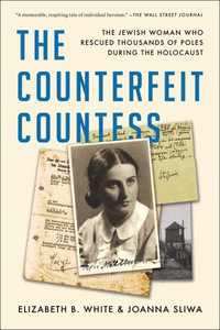 The Counterfeit Countess : The Jewish Woman Who Rescued Thousands of Poles During the Holocaust - Elizabeth B. White