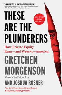 These Are the Plunderers : How Private Equity Runs-and Wrecks-America - Gretchen Morgenson