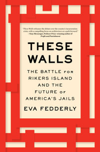 These Walls : The Battle for Rikers Island and the Future of America's Jails - Eva Fedderly