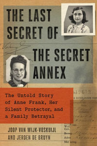 The Last Secret of the Secret Annex : The Untold Story of Anne Frank, Her Silent Protector, and a Family Betrayal - Joop Van Wijk-Voskuijl