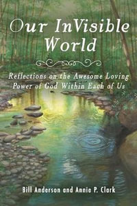 Our Invisible World : Reflections on the Awesome, Loving Power of God Within Each of Us - Bill Anderson