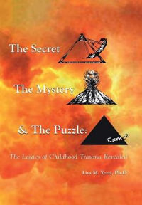 The Secret, the Mystery and the Puzzle : The Legacy of Childhood Trauma Revealed - Lisa M. Yezzi Ph.D