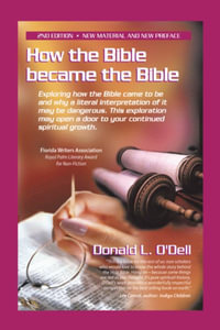 How the Bible Became the Bible : Exploring How the Bible Came to Be and Why a Literal Interpretation of It May Be Dangerous, This Exploration May Open a Door to Your Continued Spiritual Growth - Donald L. O'Dell