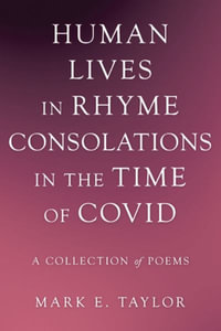 Human Lives in Rhyme Consolations in the Time of Covid : A Collection of Poems - Mark E. Taylor