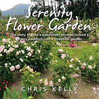 Serenity Flower Garden : The Story of How a Passionate Woman Turned a Grassy Paddock into a Beautiful Garden - Chris Kelly