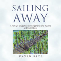 Sailing Away : A Family's Struggle with Intergenerational Trauma and Child Abuse - David Rice