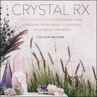 Crystal Rx : Daily Rituals for Cultivating Calm, Achieving Your Goals, and Rocking Your Inner Gem Boss - Colleen Mccann