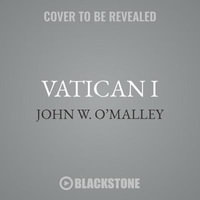 Vatican I : The Council and the Making of the Ultramontane Church - John W. O'Malley