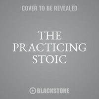 The Practicing Stoic : A Philosophical User's Manual - Ward Farnsworth