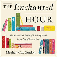 The Enchanted Hour : The Miraculous Power of Reading Aloud in the Age of Distraction - Meghan Cox Gurdon