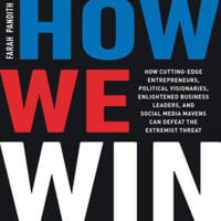 How We Win : How Cutting-edge Entrepreneurs, Political Visionaries, Enlightened Business Leaders, and Social Media Mavens Can Defeat the Extremist Threat - Farah Pandith