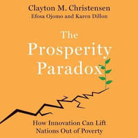 The Prosperity Paradox : How Innovation Can Lift Nations Out of Poverty - Clayton M. Christensen