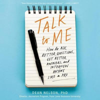 Talk to Me : How to Ask Better Questions, Get Better Answers, and Interview Anyone Like a Pro - Dean Nelson