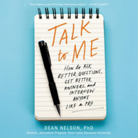 Talk to Me : How to Ask Better Questions, Get Better Answers, and Interview Anyone Like a Pro - Dean Nelson