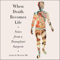 When Death Becomes Life : Notes from a Transplant Surgeon - Joshua D. Mezrich