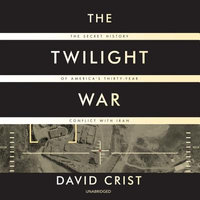 The Twilight War : The Secret History of America's Thirty-year Conflict With Iran - David Crist