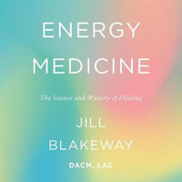 Energy Medicine : The Science and Mystery of Healing - Jill Blakeway