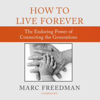 How to Live Forever : The Enduring Power of Connecting the Generations - Marc Freedman