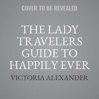 The Lady Travelers Guide to Happily Ever After : Lady Travelers Society - Victoria Alexander