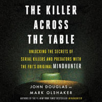 The Killer Across the Table : Unlocking the Secrets of Serial Killers and Predators with the Fbi's Original Mindhunter - Mark Olshaker