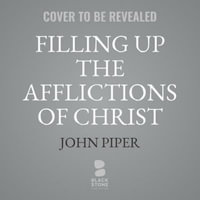 Filling Up the Afflictions of Christ Lib/E : The Cost of Bringing the Gospel to the Nations in the Lives of William Tyndale, John Paton, and Adoniram J - John Piper