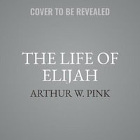 The Life of Elijah Lib/E - Arthur W. Pink