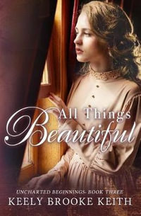 All Things Beautiful : Uncharted Beginnings - Keely Brooke Keith