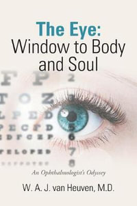 The Eye : Window to Body and Soul: An Ophthalmologist'S Odyssey - W. A. J. van Heuven MD