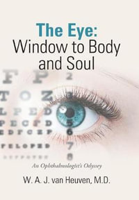 The Eye : Window to Body and Soul: An Ophthalmologist'S Odyssey - W. A. J. van Heuven MD