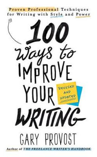 100 Ways to Improve Your Writing (Updated) : Proven Professional Techniques for Writing with Style and Power - GARY PROVOST