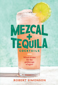 Mezcal and Tequila Cocktails : Mixed Drinks for the Golden Age of Agave [A Cocktail Recipe Book] - Robert Simonson