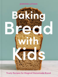 Baking Bread with Kids : Trusty Recipes for Magical Homemade Bread [A Baking Book] - Jennifer Latham