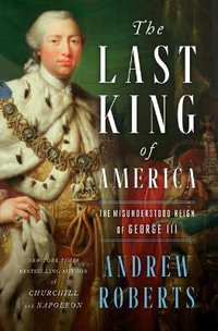 The Last King of America : The Misunderstood Reign of George III - Andrew Roberts