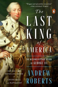 The Last King of America : The Misunderstood Reign of George III - Andrew Roberts