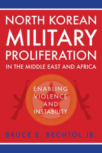 North Korean Military Proliferation in the Middle East and Africa : Enabling Violence and Instability - Jr., Bruce E. Bechtol