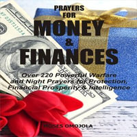 Prayers For Money & Finances : Over 220 Powerful Warfare and Night Prayers for Protection, Financial Prosperity & Intelligence - James Patrick