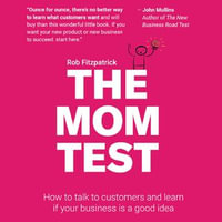 Mom Test, The : How to Talk to Customers & Learn if Your Business is a Good Idea When Everyone is Lying to You - Rob Fitzpatrick