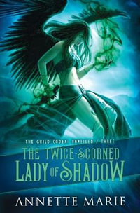 The Twice-Scorned Lady of Shadow : The Guild Codex: Unveiled - Annette Marie