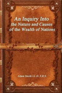 An Inquiry Into the Nature and Causes of the Wealth of Nations - Adam Smith LL.D. F.R.S.