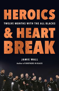 Heroics and Heartbreak : Twelve Months with the All Blacks - Jamie Wall