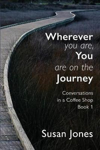 Wherever You Are, You Are On The Journey : Conversations in a Coffee Shop Book 1 - Susan Jones