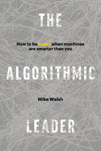 The Algorithmic Leader : How to Be Smart When Machines Are Smarter Than You - Mike Walsh